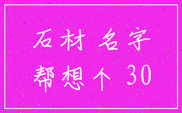石材 名字_帮想个 30