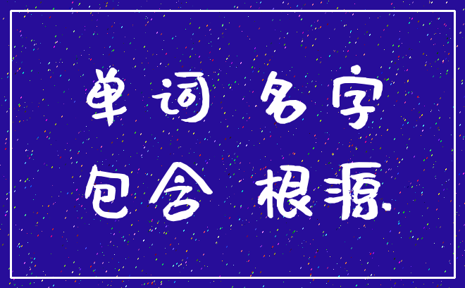 单词 名字_包含 根源