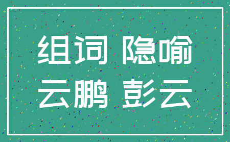 组词 隐喻_云鹏 彭云