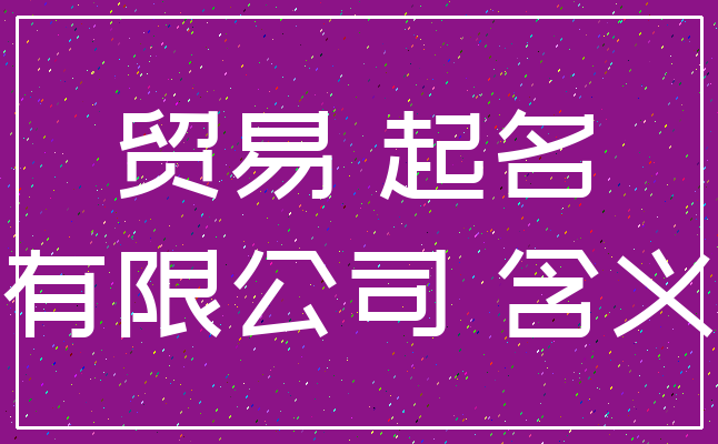 贸易 起名_有限公司 含义