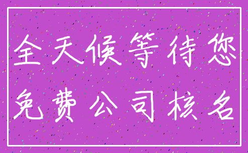 全天候等待您_免费公司核名