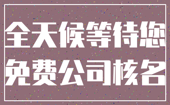 全天候等待您_免费公司核名