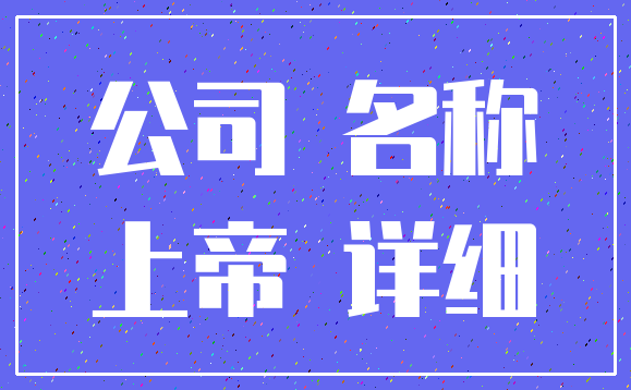 公司 名称_上帝 详细