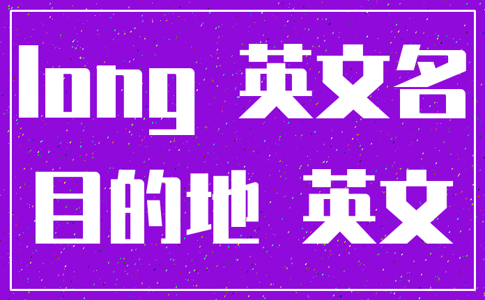 long 英文名_目的地 英文