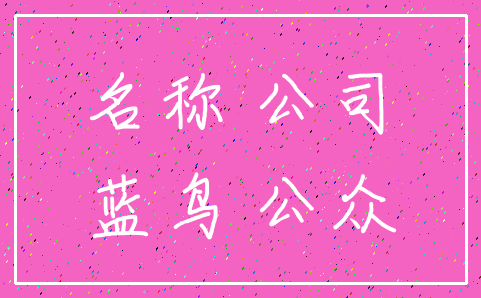 名称 公司_蓝鸟 公众