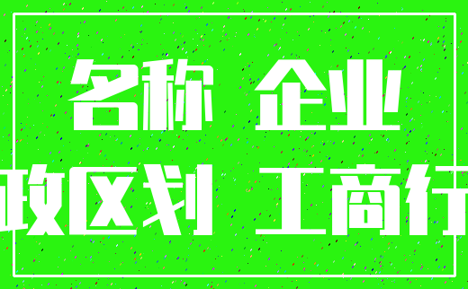 名称 企业_行政区划 工商行政