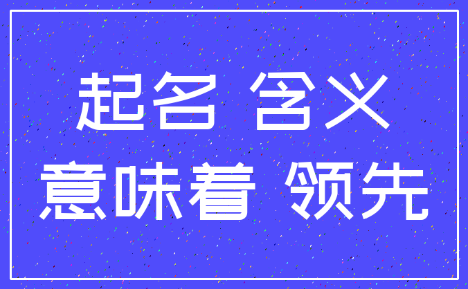 起名 含义_意味着 领先