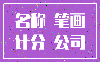 名称 笔画_计分 公司
