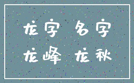 龙字 名字_龙峰 龙秋
