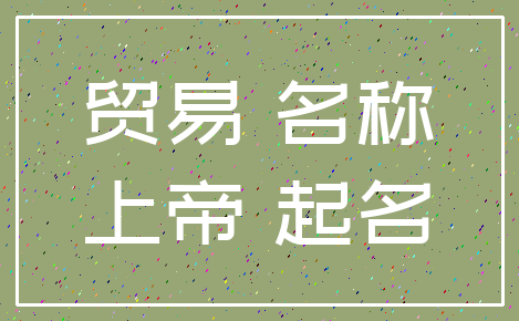 贸易 名称_上帝 起名