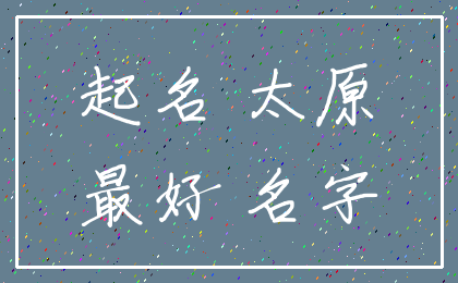 起名 太原_最好 名字