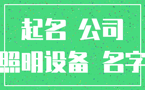 起名 公司_照明设备 名字