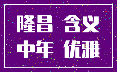 隆昌 含义_中年 优雅