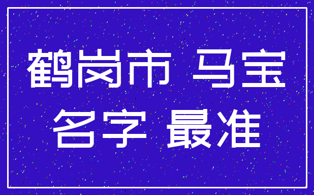 鹤岗市 马宝_名字 最准