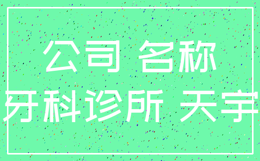 公司 名称_牙科诊所 天宇