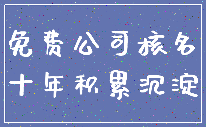 免费公司核名_十年积累沉淀