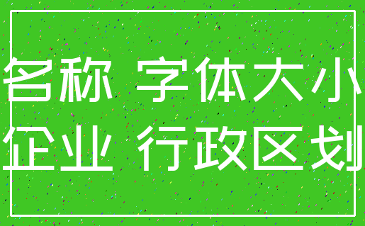 名称 字体大小_企业 行政区划