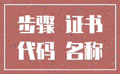 步骤 证书_代码 名称