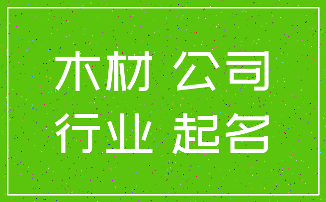 木材 公司_行业 起名