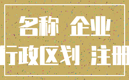 名称 企业_行政区划 注册