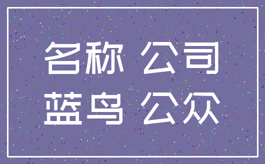名称 公司_蓝鸟 公众
