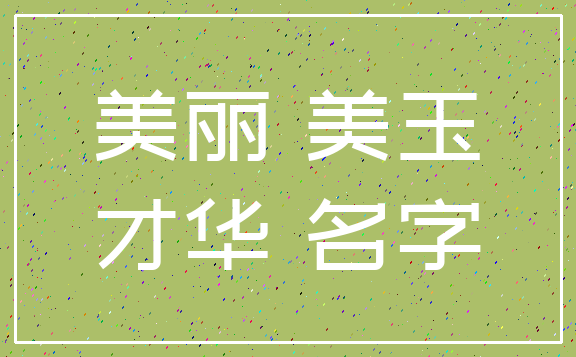 美丽 美玉_才华 名字