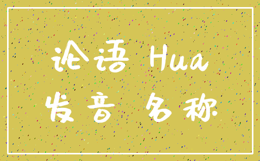 论语 Hua_发音 名称