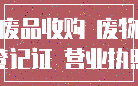 废品收购 废物_登记证 营业执照