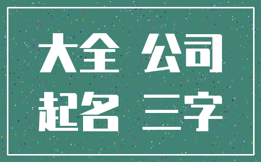 大全 公司_起名 三字