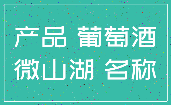 产品 葡萄酒_微山湖 名称