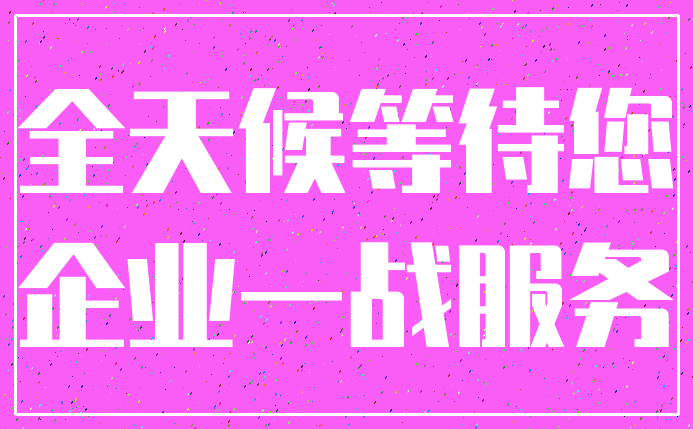 全天候等待您_企业一战服务
