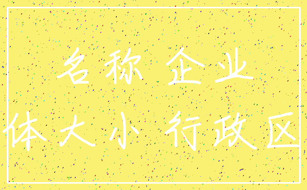 名称 企业_字体大小 行政区划