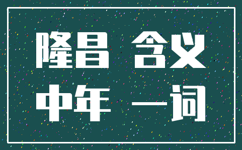 隆昌 含义_中年 一词