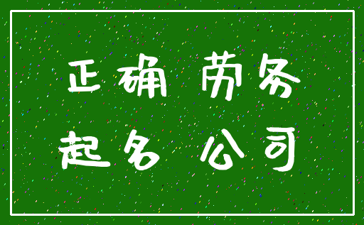 正确 劳务_起名 公司