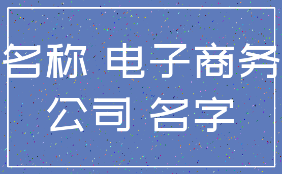 名称 电子商务_公司 名字