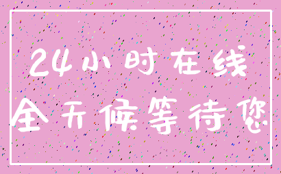 24小时在线_全天候等待您
