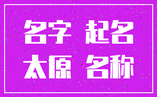 名字 起名_太原 名称