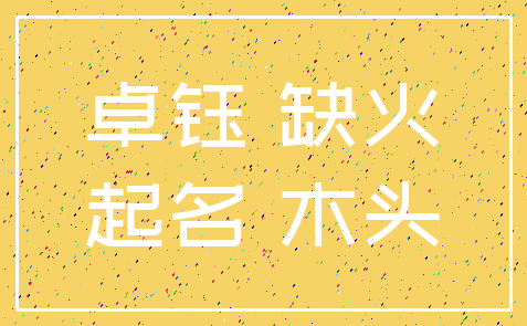 卓钰 缺火_起名 木头