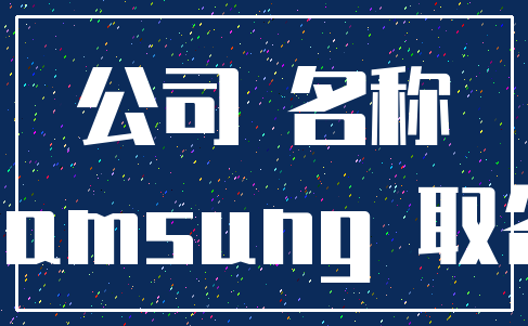 公司 名称_Samsung 取名