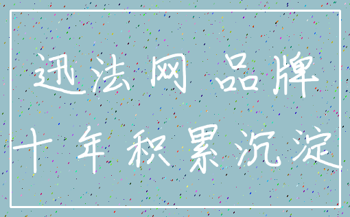 迅法网 品牌_十年积累沉淀
