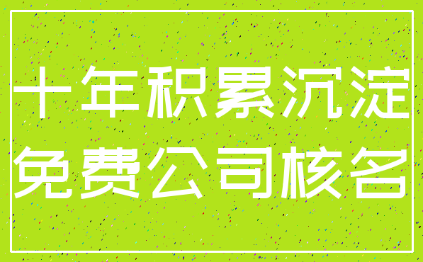 十年积累沉淀_免费公司核名