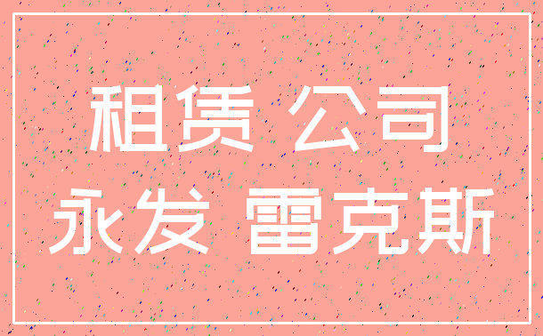 租赁 公司_永发 雷克斯