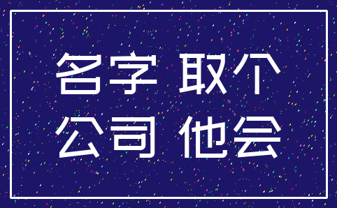 名字 取个_公司 他会