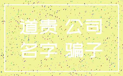 道贵 公司_名字 骗子