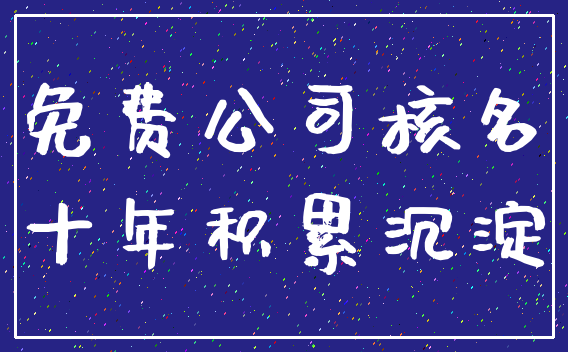 免费公司核名_十年积累沉淀
