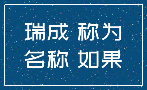 瑞成 称为_名称 如果