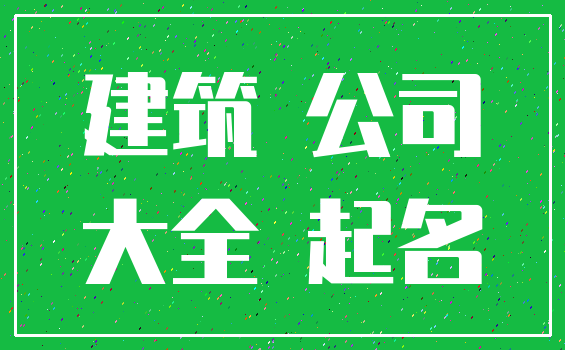 建筑 公司_大全 起名