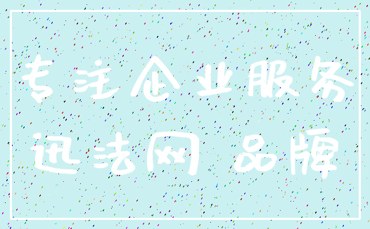 专注企业服务_迅法网 品牌