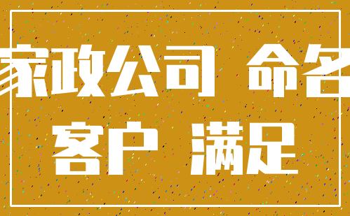 家政公司 命名_客户 满足