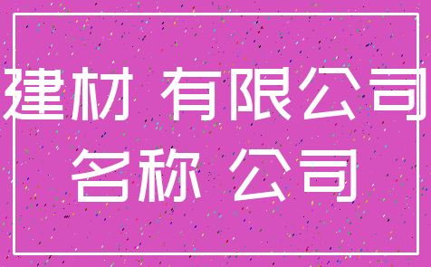 建材 有限公司_名称 公司